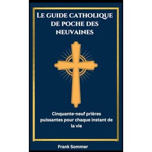 Sommer, Frank Le guide catholique de poche des neuvaines: Cinquante-neuf prières puissantes pour chaque instant de la vie (United in Prayer: Catholic Novenas Across Languages) Sommer, Frank Le guide catholique de poche des neuvaines: Cinquante-neuf prières puissantes pour chaque instant de la vie (United in Prayer: Catholic Novenas Across Languages)