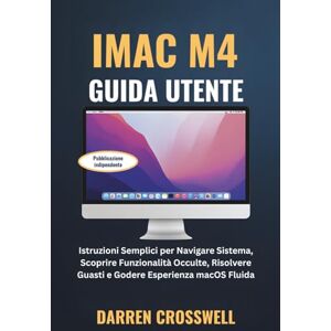 Crosswell, Darren iMac M4 Guida Utente: Istruzioni Semplici per Navigare Sistema, Scoprire Funzionalità Occulte, Risolvere Guasti e Godere Esperienza macOS Fluida Crosswell, Darren iMac M4 Guida Utente: Istruzioni Semplici per Navigare Sistema, Scoprire Funzionalità Occulte, Risolvere Guasti e Godere Esperienza macOS Fluida