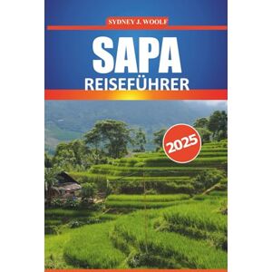 Woolf, Sydney J. Sapa Reiseführer 2025: Erkunden Sie die reiche Kultur, die atemberaubenden Landschaften, Trekkingpfade, die wichtigsten Sehenswürdigkeiten und die lokalen Erlebnisse der Bergregion Vietnams Woolf, Sydney J. Sapa Reiseführer 2025: Erkunden Sie die reiche Kultur, die atemberaubenden Landschaften, Trekkingpfade, die wichtigsten Sehenswürdigkeiten und die lokalen Erlebnisse der Bergregion Vietnams
