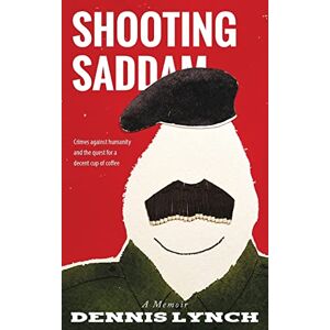 Lynch, Dennis Shooting Saddam: A Memoir Lynch, Dennis Shooting Saddam: A Memoir