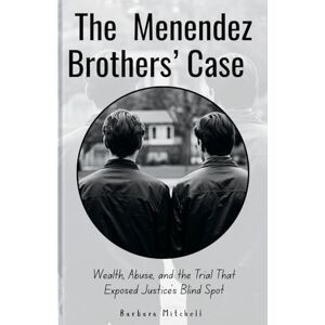 Mitchell, Barbara The Menendez Brothers’ Case: Wealth, Abuse, and the Trial That Exposed Justice’s Blind Spot Mitchell, Barbara The Menendez Brothers’ Case: Wealth, Abuse, and the Trial That Exposed Justice’s Blind Spot