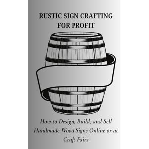 Leo, Felix RUSTIC SIGN CRAFTING FOR PROFIT: How to Design, Build, and Sell Handmade Wood Signs Online or at Crafts Fairs Leo, Felix RUSTIC SIGN CRAFTING FOR PROFIT: How to Design, Build, and Sell Handmade Wood Signs Online or at Crafts Fairs