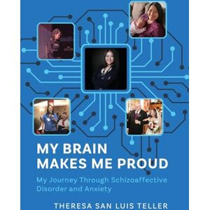 Teller, Theresa San Luis My Brain Makes Me Proud: My Journey Through Schizoaffective Disorder and Anxiety Teller, Theresa San Luis My Brain Makes Me Proud: My Journey Through Schizoaffective Disorder and Anxiety