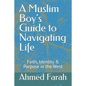Ahmed A Muslim Boy’s Guide to Navigating Life: Faith, Identity & Purpose in the West Ahmed A Muslim Boy’s Guide to Navigating Life: Faith, Identity & Purpose in the West