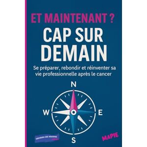 Mapie ET MAINTENANT ? CAP SUR DEMAIN: Se préparer, rebondir et réinventer sa vie professionnelle après le cancer. (LA SANTE EN MOUVEMENT) Mapie ET MAINTENANT ? CAP SUR DEMAIN: Se préparer, rebondir et réinventer sa vie professionnelle après le cancer. (LA SANTE EN MOUVEMENT)