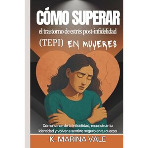 Marina Cómo superar el trastorno de estrés post-infidelidad (TEPI) en mujeres: Cómo sanar de la infidelidad, reconstruir tu identidad y volver a sentirte seguro en tu cuerpo Marina Cómo superar el trastorno de estrés post-infidelidad (TEPI) en mujeres: Cómo sanar de la infidelidad, reconstruir tu identidad y volver a sentirte seguro en tu cuerpo