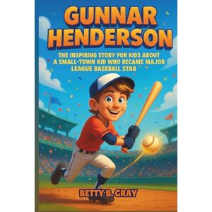 Gray, Betty B. Gunnar Henderson Biography: The Inspiring Story for Kids About a Small-Town Kid Who Became a Major League Baseball Star Gray, Betty B. Gunnar Henderson Biography: The Inspiring Story for Kids About a Small-Town Kid Who Became a Major League Baseball Star