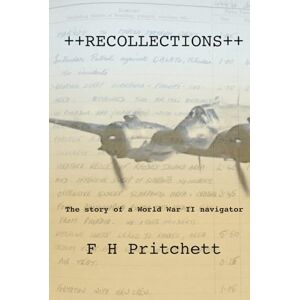 Pritchett, F H Recollections: Memories of a WWII RAF Wartime Navigator: The story of a World War II RAF navigator Pritchett, F H Recollections: Memories of a WWII RAF Wartime Navigator: The story of a World War II RAF navigator