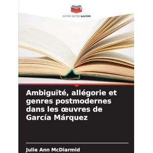 McDiarmid, Julie Ann Ambiguïté, allégorie et genres postmodernes dans les oeuvres de García Márquez McDiarmid, Julie Ann Ambiguïté, allégorie et genres postmodernes dans les oeuvres de García Márquez