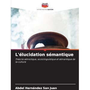 Hernández San Juan, Abdel L'élucidation sémantique: Théorie sémiotique, sociolinguistique et sémantique de la culture Hernández San Juan, Abdel L'élucidation sémantique: Théorie sémiotique, sociolinguistique et sémantique de la culture