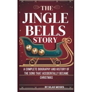 Moses, SILAS THE JINGLE BELLS STORY: A COMPLETE BIOGRAPHY AND HISTORY OF THE SONG THAT ACCIDENTALLY BECAME CHRISTMAS Moses, SILAS THE JINGLE BELLS STORY: A COMPLETE BIOGRAPHY AND HISTORY OF THE SONG THAT ACCIDENTALLY BECAME CHRISTMAS