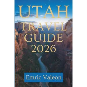 Valeon, Emric UTAH TRAVEL GUIDE 2026: Discover Scenic Wonders and Hidden Gems in the United States Valeon, Emric UTAH TRAVEL GUIDE 2026: Discover Scenic Wonders and Hidden Gems in the United States