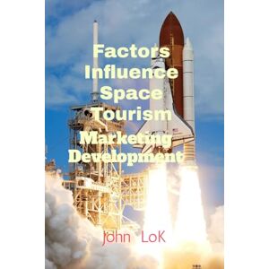 John Lok Factors Influence Space Tourism: Marketing Development John Lok Factors Influence Space Tourism: Marketing Development