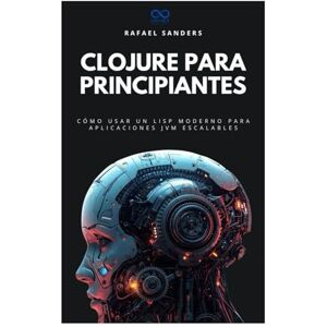 Sanders, Rafael Clojure para principiantes: Cómo usar un Lisp moderno para aplicaciones JVM escalables (Colección de Lenguajes de Próxima Generación) Sanders, Rafael Clojure para principiantes: Cómo usar un Lisp moderno para aplicaciones JVM escalables (Colección de Lenguajes de Próxima Generación)