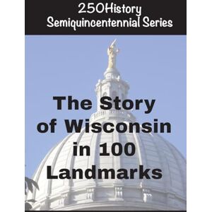 Gelbert, Doug The Story of Wisconsin In 100 Landmarks Gelbert, Doug The Story of Wisconsin In 100 Landmarks