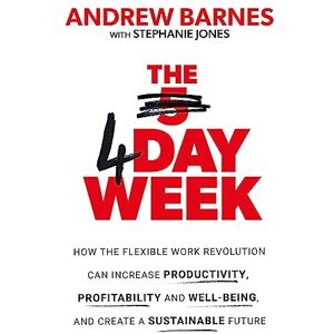 Barnes, Andrew The 4 Day Week: How the Flexible Work Revolution Can Increase Productivity, Profitability and Well-being, and Create a Sustainable Future Barnes, Andrew The 4 Day Week: How the Flexible Work Revolution Can Increase Productivity, Profitability and Well-being, and Create a Sustainable Future