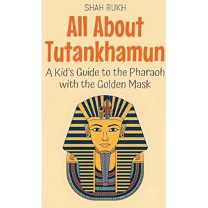 Rukh, Shah All About Tutankhamun: A Kid's Guide to the Pharaoh with the Golden Mask: 74 (Knowledge Books for Kids) Rukh, Shah All About Tutankhamun: A Kid's Guide to the Pharaoh with the Golden Mask: 74 (Knowledge Books for Kids)
