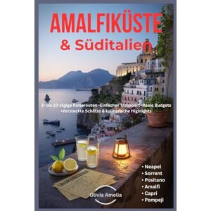 Amelia, Olivia Amalfiküste & Süditalien: Neapel, Sorrent, Positano, Amalfi, Capri, Pompeji: 3- bis 10-tägige Reiserouten, Einfacher Transport, Reale Budgets, Versteckte Schätze & kulinarische Highlights Amelia, Olivia Amalfiküste & Süditalien: Neapel, Sorrent, Positano, Amalfi, Capri, Pompeji: 3- bis 10-tägige Reiserouten, Einfacher Transport, Reale Budgets, Versteckte Schätze & kulinarische Highlights