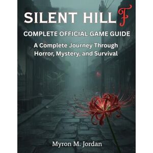 M. Jordan, Myron SILENT HILL F COMPLETE OFFICIAL GAME GUIDE: A Complete Journey Through Horror, Mystery, and Survival M. Jordan, Myron SILENT HILL F COMPLETE OFFICIAL GAME GUIDE: A Complete Journey Through Horror, Mystery, and Survival