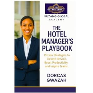 GWAZAH, DORCAS THE HOTEL MANAGER’S PLAYBOOK: Proven Strategies to Elevate Service, Boost Productivity, and Inspire Teams GWAZAH, DORCAS THE HOTEL MANAGER’S PLAYBOOK: Proven Strategies to Elevate Service, Boost Productivity, and Inspire Teams