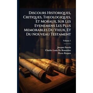 Saurin, Jacques Discours Historiques, Critiques, Theologiques, Et Moraux, Sur Les Evenemens Les Plus Memorables Du Vieux, Et Du Nouveau Testament Saurin, Jacques Discours Historiques, Critiques, Theologiques, Et Moraux, Sur Les Evenemens Les Plus Memorables Du Vieux, Et Du Nouveau Testament