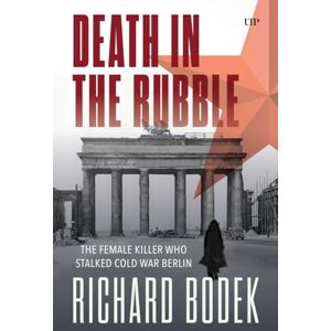 Bodek, Richard Death in the Rubble: The Female Killer Who Stalked Cold War Berlin (German and European Studies) Bodek, Richard Death in the Rubble: The Female Killer Who Stalked Cold War Berlin (German and European Studies)