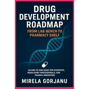 Gorjanu, Mirela Drug Development Roadmap: From Lab Bench to Pharmacy Shelf (Pharmaceutical Industry) Gorjanu, Mirela Drug Development Roadmap: From Lab Bench to Pharmacy Shelf (Pharmaceutical Industry)