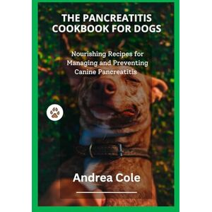 Cole, Andrea THE PANCREATITIS COOKBOOK FOR DOGS: Nourishing Recipes for Managing and Preventing Canine Pancreatitis Cole, Andrea THE PANCREATITIS COOKBOOK FOR DOGS: Nourishing Recipes for Managing and Preventing Canine Pancreatitis