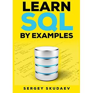 Skudaev, Sergey Learn SQL by Examples: Examples of SQL Queries and Stored Procedures for MySQL and Oracle: 1 Skudaev, Sergey Learn SQL by Examples: Examples of SQL Queries and Stored Procedures for MySQL and Oracle: 1
