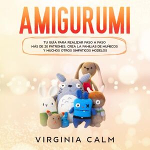 Calm, Virginia Amigurumi: Tu Guía para crear paso a paso más de 20 patrones. Crea la familias de Muñecos y muchos otros simpáticos modelos. Calm, Virginia Amigurumi: Tu Guía para crear paso a paso más de 20 patrones. Crea la familias de Muñecos y muchos otros simpáticos modelos.