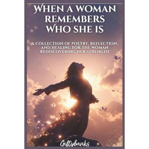 banks, Gifty when a woman remembers who she is: A collection of poetry, reflection and healing for the woman discovering her strenght. banks, Gifty when a woman remembers who she is: A collection of poetry, reflection and healing for the woman discovering her strenght.