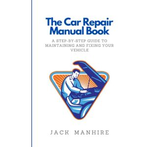 Manhire, Jack The Car Repair Manual Book: A Step-By-Step Guide to Maintaining and Fixing Your Vehicle (The Complete Backyard Homesteading Series: Your Guide to ... Livestock, Gardening, and DIY Automotive Re) Manhire, Jack The Car Repair Manual Book: A Step-By-Step Guide to Maintaining and Fixing Your Vehicle (The Complete Backyard Homesteading Series: Your Guide to ... Livestock, Gardening, and DIY Automotive Re)