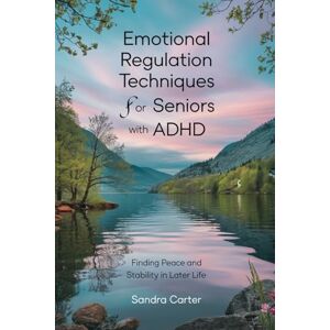 Carter, Sandra Emotional Regulation Techniques for Seniors with ADHD: Finding Peace and Stability in Later Life Carter, Sandra Emotional Regulation Techniques for Seniors with ADHD: Finding Peace and Stability in Later Life