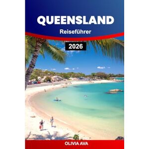 AVA, OLIVIA QUEENSLAND REISEFÜHRER 2026: Entdecken Sie goldene Küsten, üppige Regenwälder, abgelegene Landschaften, lebendige Städte, kulturelle Schätze, ... Straßen und unvergessliche Erlebnisse. AVA, OLIVIA QUEENSLAND REISEFÜHRER 2026: Entdecken Sie goldene Küsten, üppige Regenwälder, abgelegene Landschaften, lebendige Städte, kulturelle Schätze, ... Straßen und unvergessliche Erlebnisse.