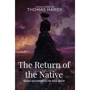 Hardy, Thomas The Return of the Native By Thomas Hardy (Illustrated & Annotated): A Dark Tale of Passion and Destiny on the Untamed Heath Hardy, Thomas The Return of the Native By Thomas Hardy (Illustrated & Annotated): A Dark Tale of Passion and Destiny on the Untamed Heath