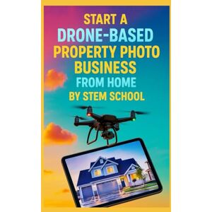 SCHOOL, STEM Start a Drone-Based Property Photo Business from Home: The Complete Beginner’s Guide to Capturing Aerial Views for Real Estate Agents & Property Developers SCHOOL, STEM Start a Drone-Based Property Photo Business from Home: The Complete Beginner’s Guide to Capturing Aerial Views for Real Estate Agents & Property Developers