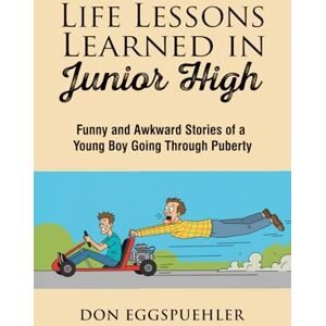 Eggspuehler, Don Life Lessons Learned in Junior High: Funny and Awkward Stories of a Young Boy Going Through Puberty Eggspuehler, Don Life Lessons Learned in Junior High: Funny and Awkward Stories of a Young Boy Going Through Puberty