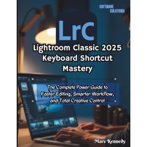 Kennedy, Marv Lightroom Classic 2025 Keyboard Shortcut Mastery: The Complete Power Guide to Faster Editing, Smarter Workflow, and Total Creative Control Kennedy, Marv Lightroom Classic 2025 Keyboard Shortcut Mastery: The Complete Power Guide to Faster Editing, Smarter Workflow, and Total Creative Control