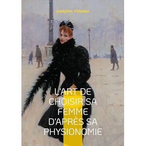 Peladan, Joséphin L'art de choisir sa femme d'après sa physionomie: Un classique de Joséphin Peladan pour comprendre les archétypes féminins Peladan, Joséphin L'art de choisir sa femme d'après sa physionomie: Un classique de Joséphin Peladan pour comprendre les archétypes féminins