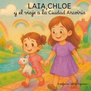 Vizcaíno, Estefanía Torres Laia, Chloe y el viaje a la Ciudad Arcoíris (LOS CUENTOS DE LAIA Y CHLOE) Vizcaíno, Estefanía Torres Laia, Chloe y el viaje a la Ciudad Arcoíris (LOS CUENTOS DE LAIA Y CHLOE)