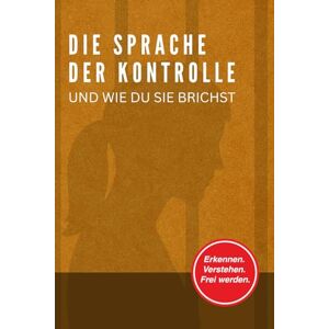 Bringezu, Frau Johanna Die Sprache der Kontrolle und wie du sie brichst: Wie du Narzissten und manipulative Kontrolle durchschaust Bringezu, Frau Johanna Die Sprache der Kontrolle und wie du sie brichst: Wie du Narzissten und manipulative Kontrolle durchschaust