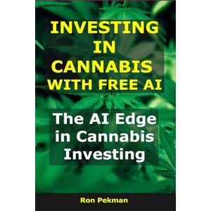 Pekman, Ron Investing in Cannabis With Free AI: The AI Edge in Cannabis Investing (AI for Investors) Pekman, Ron Investing in Cannabis With Free AI: The AI Edge in Cannabis Investing (AI for Investors)