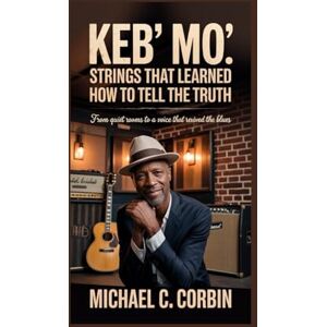 C. Corbin, Michael Keb’ Mo’: Strings That Learned How to Tell the Truth: From Quiet Rooms to a Voice That Revived the Blues C. Corbin, Michael Keb’ Mo’: Strings That Learned How to Tell the Truth: From Quiet Rooms to a Voice That Revived the Blues