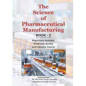 Channey Delhi, Dr. Ravinder Singh The Science of Pharmaceutical Manufacturing Book 2: Regulatory Systems, Predictive Quality and Lifecycle Control (Essential Medical Sciences & Clinical Practice Series) Channey Delhi, Dr. Ravinder Singh The Science of Pharmaceutical Manufacturing Book 2: Regulatory Systems, Predictive Quality and Lifecycle Control (Essential Medical Sciences & Clinical Practice Series)