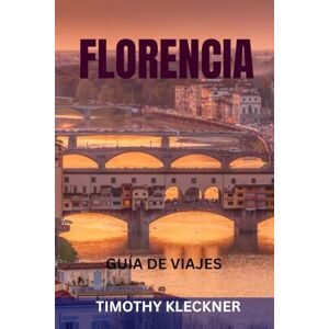 Kleckner, Timothy FLORENCIA GUÍA DE VIAJES: Atracciones principales, joyas ocultas, museos, gastronomía, vino, arte e itinerarios perfectos en el corazón de la Toscana Kleckner, Timothy FLORENCIA GUÍA DE VIAJES: Atracciones principales, joyas ocultas, museos, gastronomía, vino, arte e itinerarios perfectos en el corazón de la Toscana