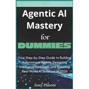 Phnore, Zoey Agentic AI Mastery For Dummies: Your Step-by-Step Guide to Building Autonomous Agents, Designing Intelligent Workflows, and Creating Real-World AI Solutions in 2026 Phnore, Zoey Agentic AI Mastery For Dummies: Your Step-by-Step Guide to Building Autonomous Agents, Designing Intelligent Workflows, and Creating Real-World AI Solutions in 2026