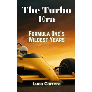 Carrera, Luca The Turbo Era: Formula One's Wildest Years Carrera, Luca The Turbo Era: Formula One's Wildest Years