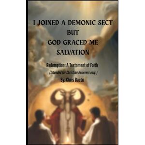 Bactu, Chris I joined a Demonic Sect but God graced me Salvation: Redemption: A Testament of Faith Bactu, Chris I joined a Demonic Sect but God graced me Salvation: Redemption: A Testament of Faith