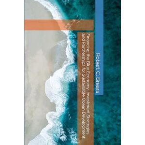 Brears, Robert C. Financing the Blue Economy: Investment Strategies and Partnerships for Sustainable Ocean Development Brears, Robert C. Financing the Blue Economy: Investment Strategies and Partnerships for Sustainable Ocean Development
