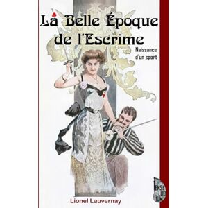 Lauvernay, Lionel La Belle Époque de l'Escrime: Naissance d'un sport Lauvernay, Lionel La Belle Époque de l'Escrime: Naissance d'un sport